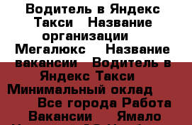 Водитель в Яндекс.Такси › Название организации ­ “Мегалюкс“ › Название вакансии ­ Водитель в Яндекс.Такси › Минимальный оклад ­ 60 000 - Все города Работа » Вакансии   . Ямало-Ненецкий АО,Ноябрьск г.